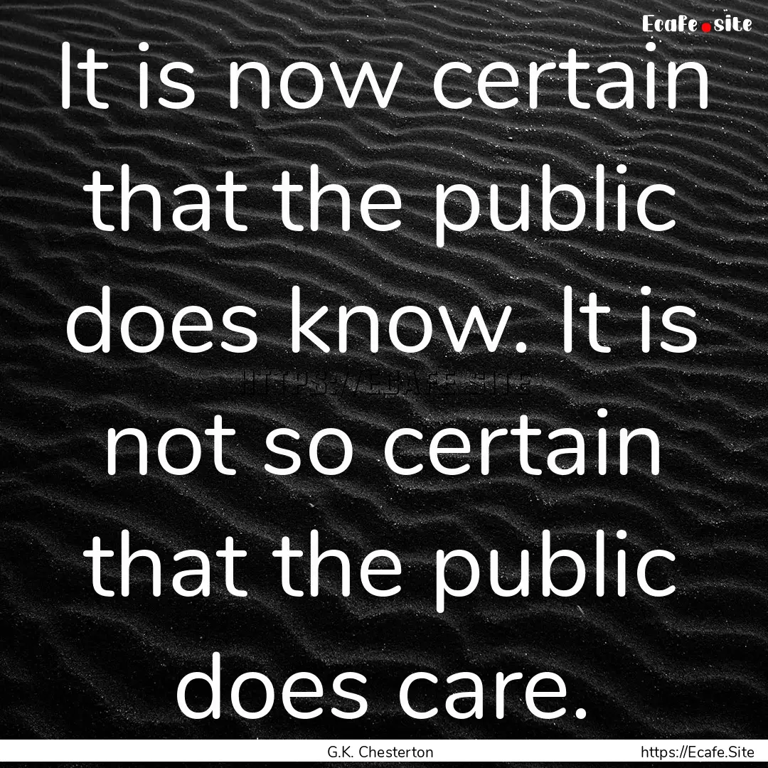 It is now certain that the public does know..... : Quote by G.K. Chesterton