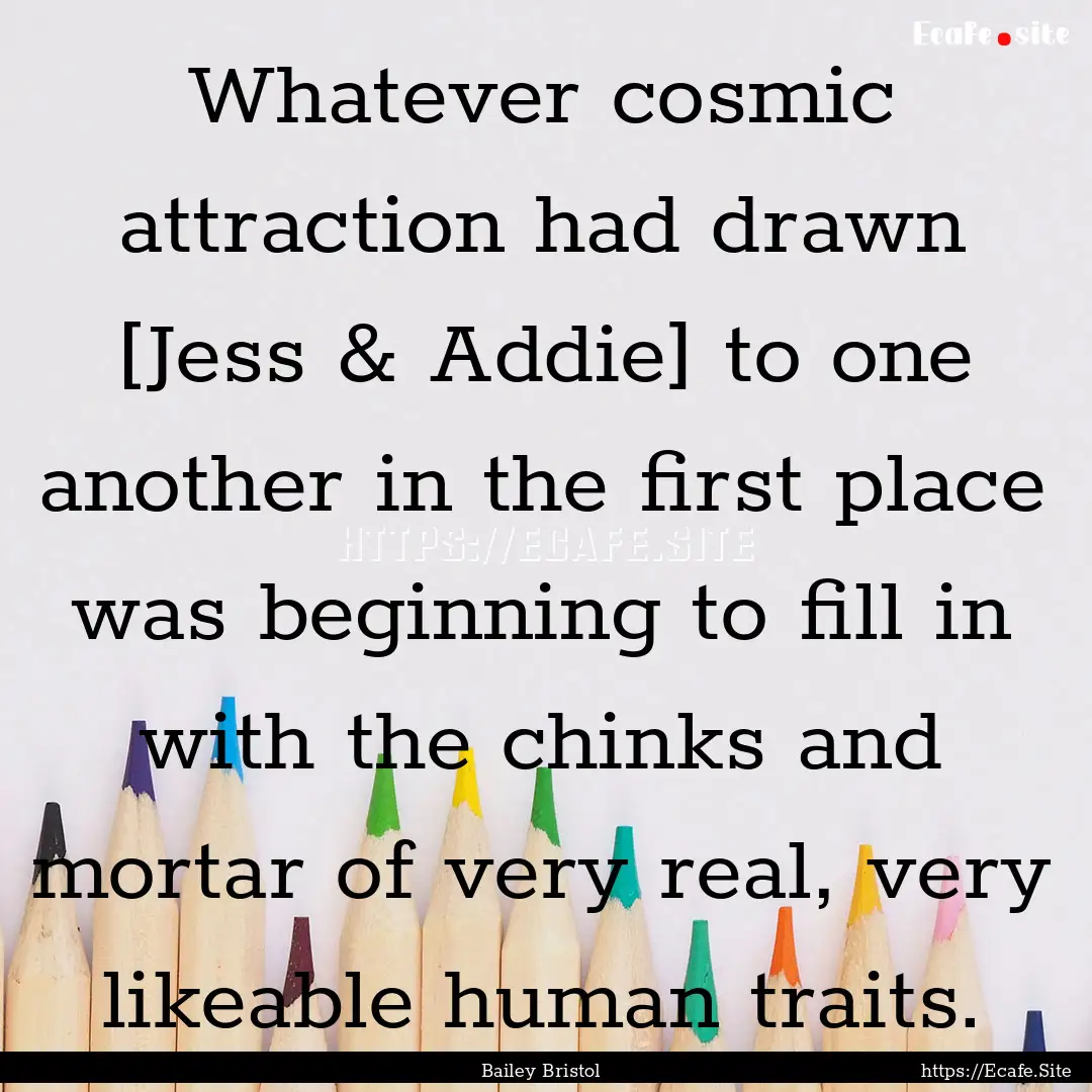 Whatever cosmic attraction had drawn [Jess.... : Quote by Bailey Bristol