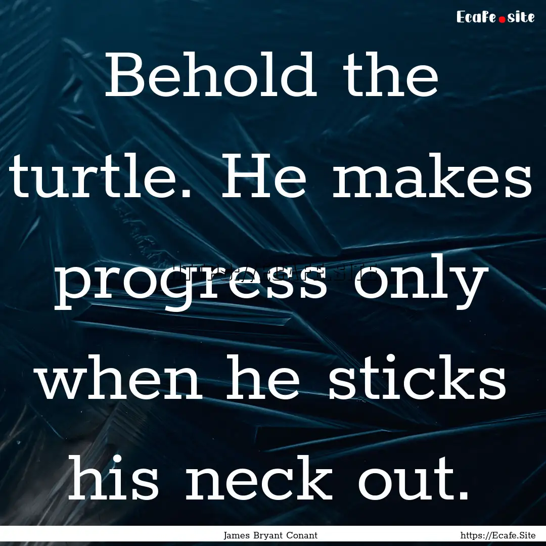 Behold the turtle. He makes progress only.... : Quote by James Bryant Conant