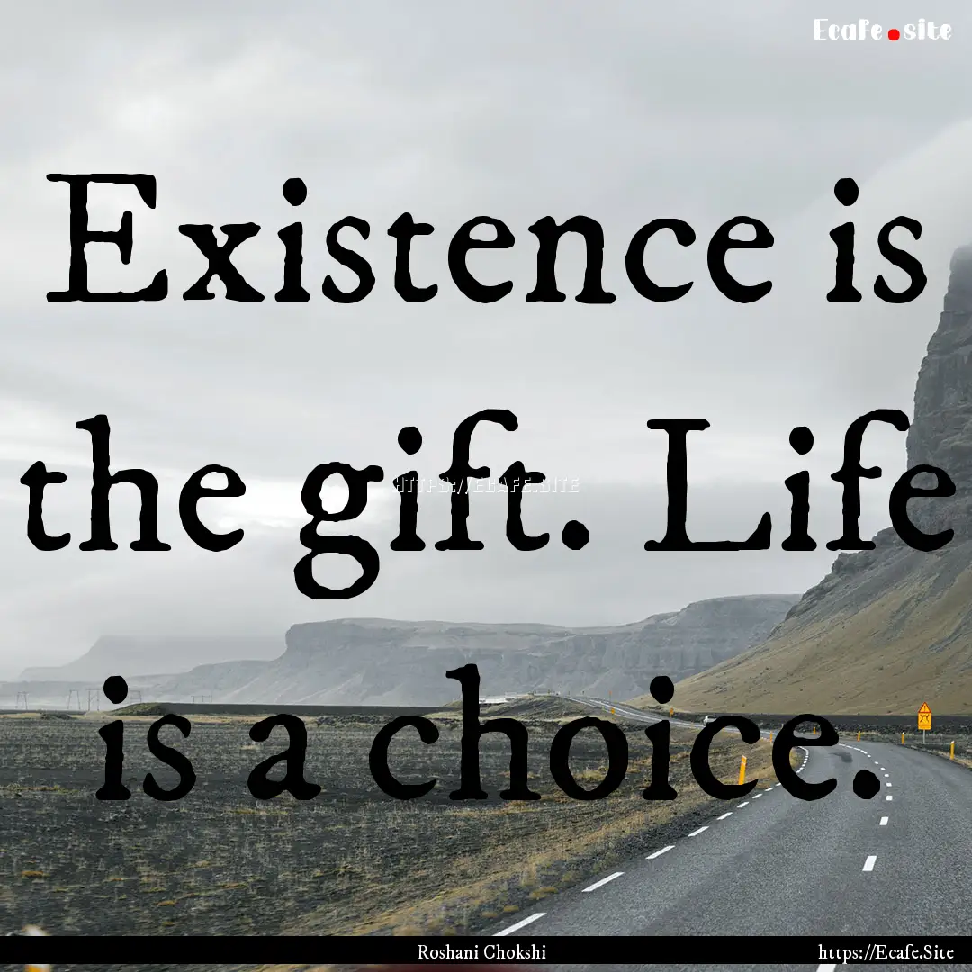 Existence is the gift. Life is a choice. : Quote by Roshani Chokshi