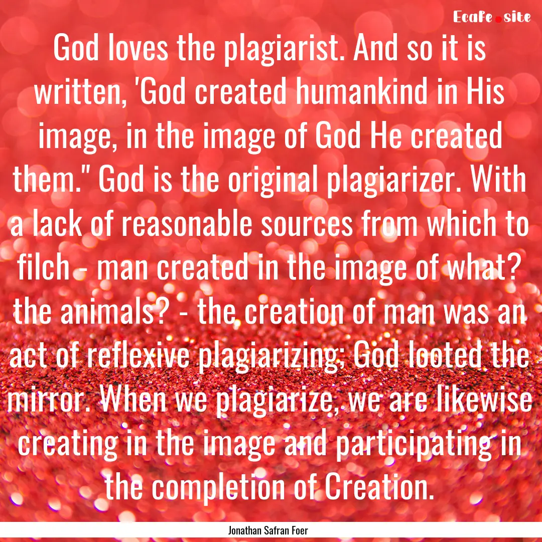 God loves the plagiarist. And so it is written,.... : Quote by Jonathan Safran Foer