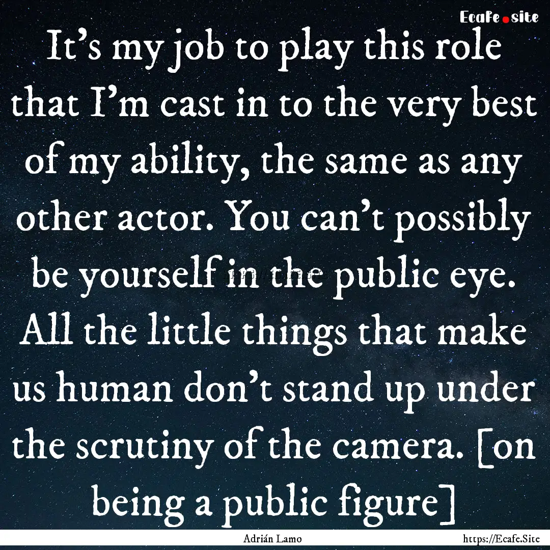 It's my job to play this role that I'm cast.... : Quote by Adrián Lamo