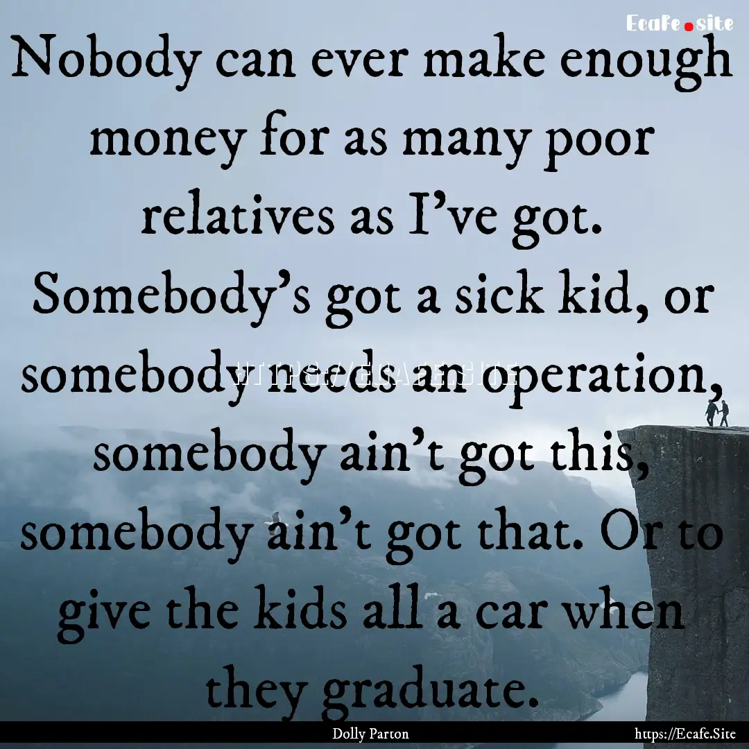 Nobody can ever make enough money for as.... : Quote by Dolly Parton