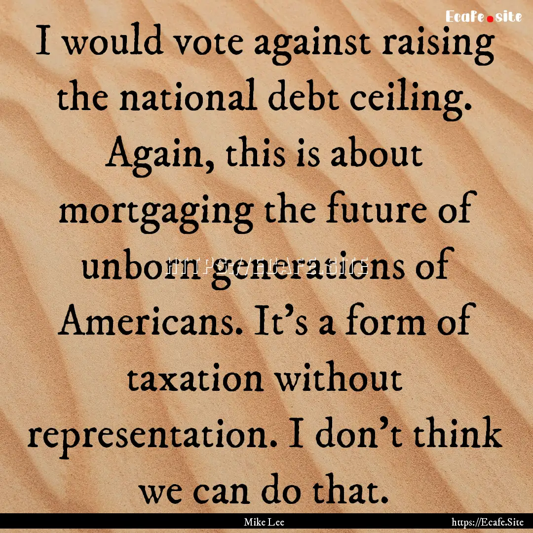 I would vote against raising the national.... : Quote by Mike Lee