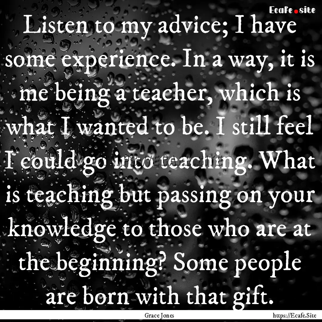 Listen to my advice; I have some experience..... : Quote by Grace Jones