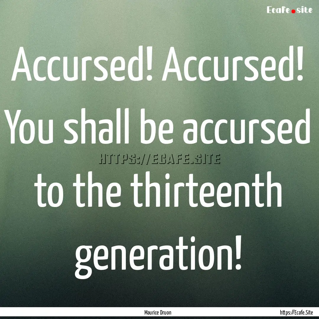 Accursed! Accursed! You shall be accursed.... : Quote by Maurice Druon