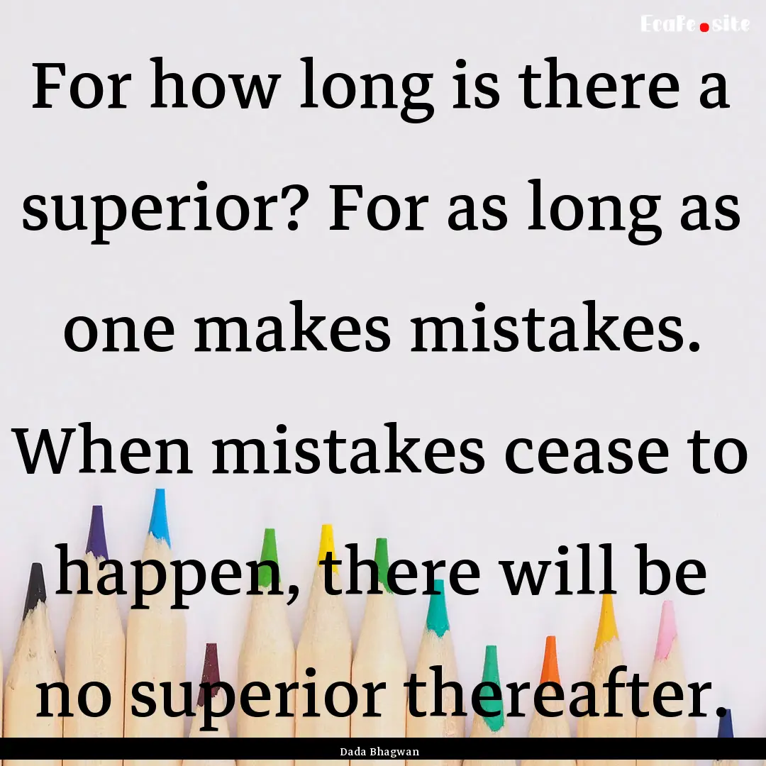 For how long is there a superior? For as.... : Quote by Dada Bhagwan