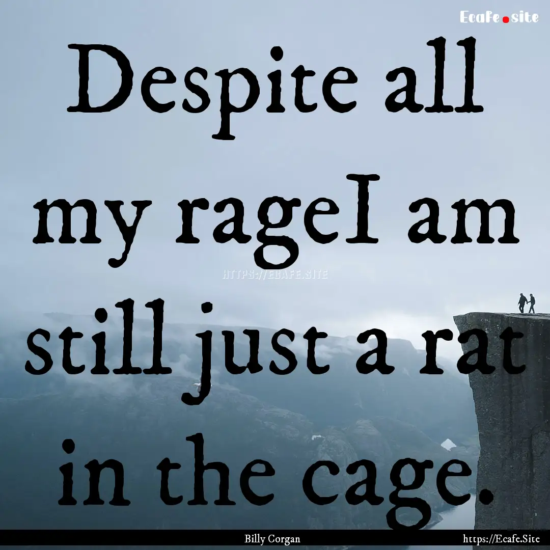 Despite all my rageI am still just a rat.... : Quote by Billy Corgan