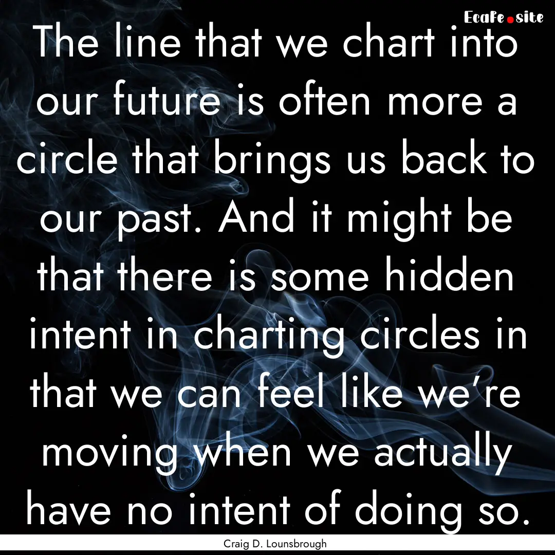 The line that we chart into our future is.... : Quote by Craig D. Lounsbrough