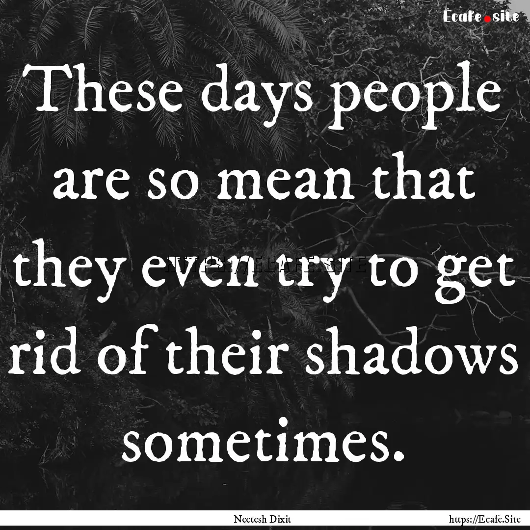 These days people are so mean that they even.... : Quote by Neetesh Dixit