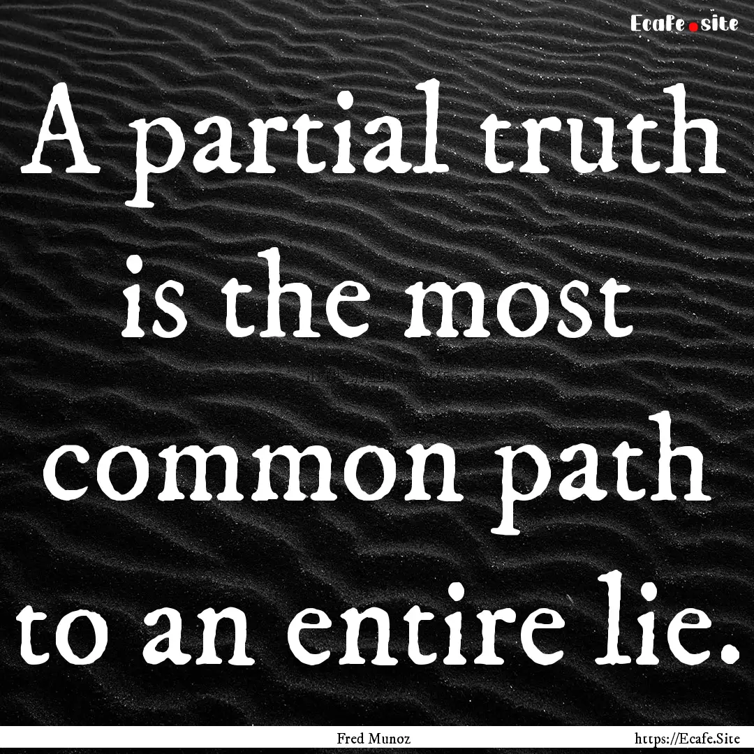 A partial truth is the most common path to.... : Quote by Fred Munoz