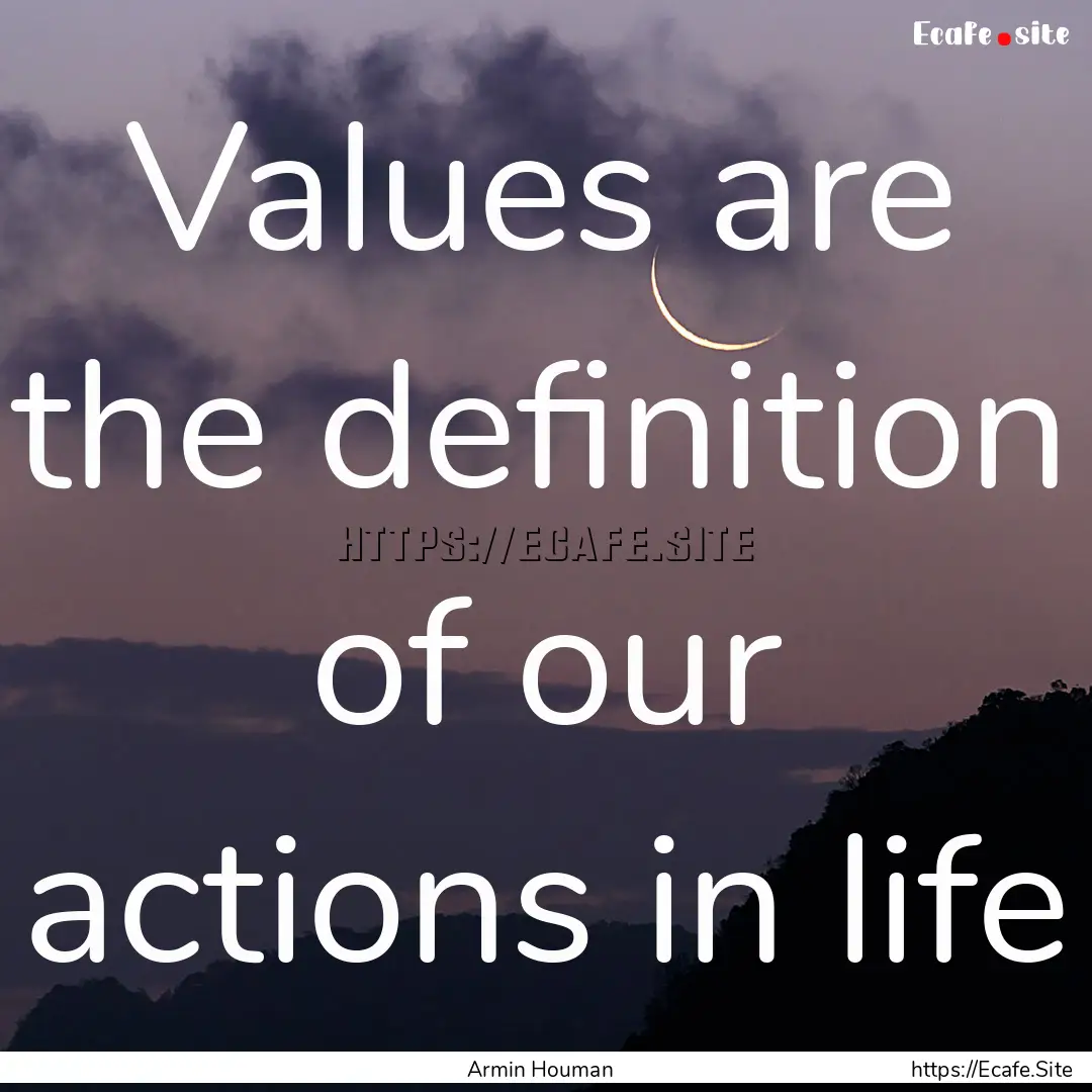 Values are the definition of our actions.... : Quote by Armin Houman