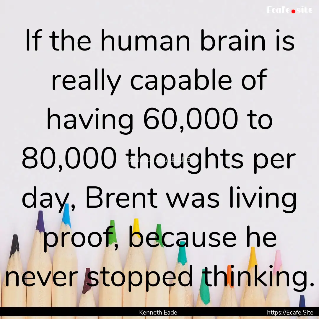 If the human brain is really capable of having.... : Quote by Kenneth Eade