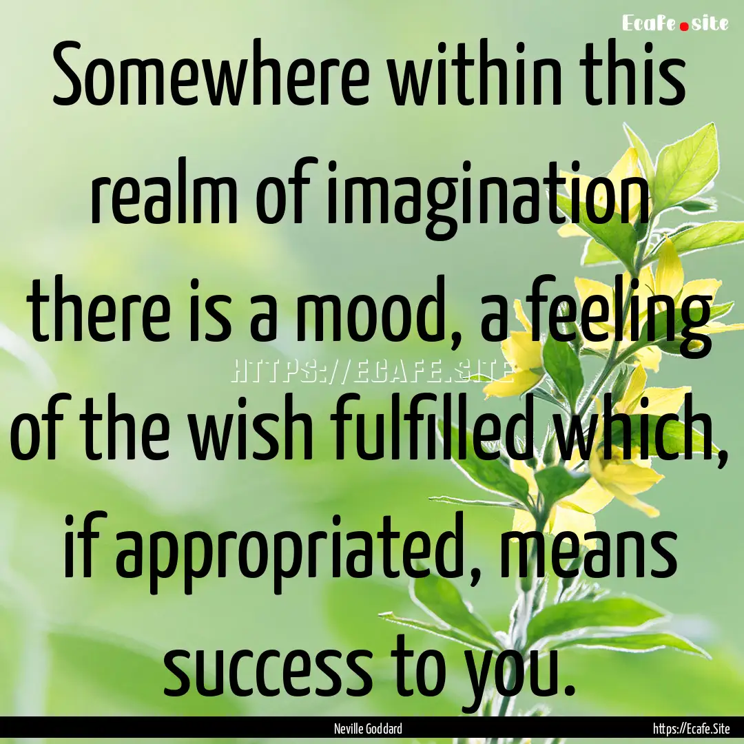 Somewhere within this realm of imagination.... : Quote by Neville Goddard