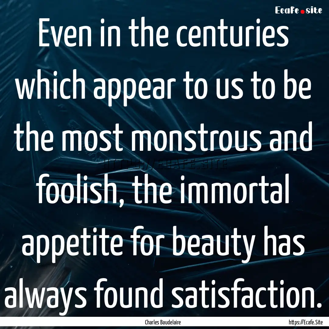 Even in the centuries which appear to us.... : Quote by Charles Baudelaire