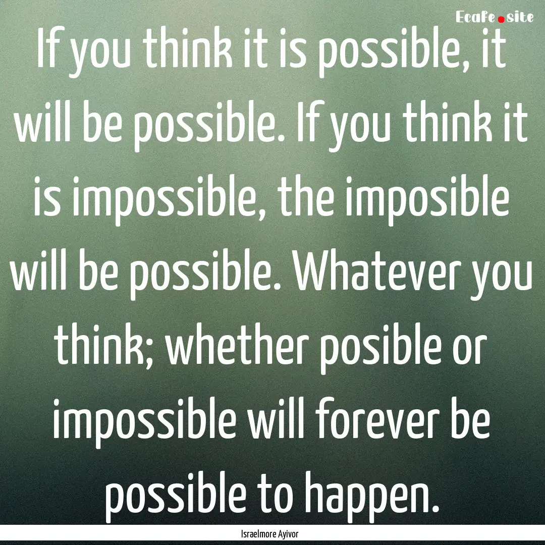 If you think it is possible, it will be possible..... : Quote by Israelmore Ayivor