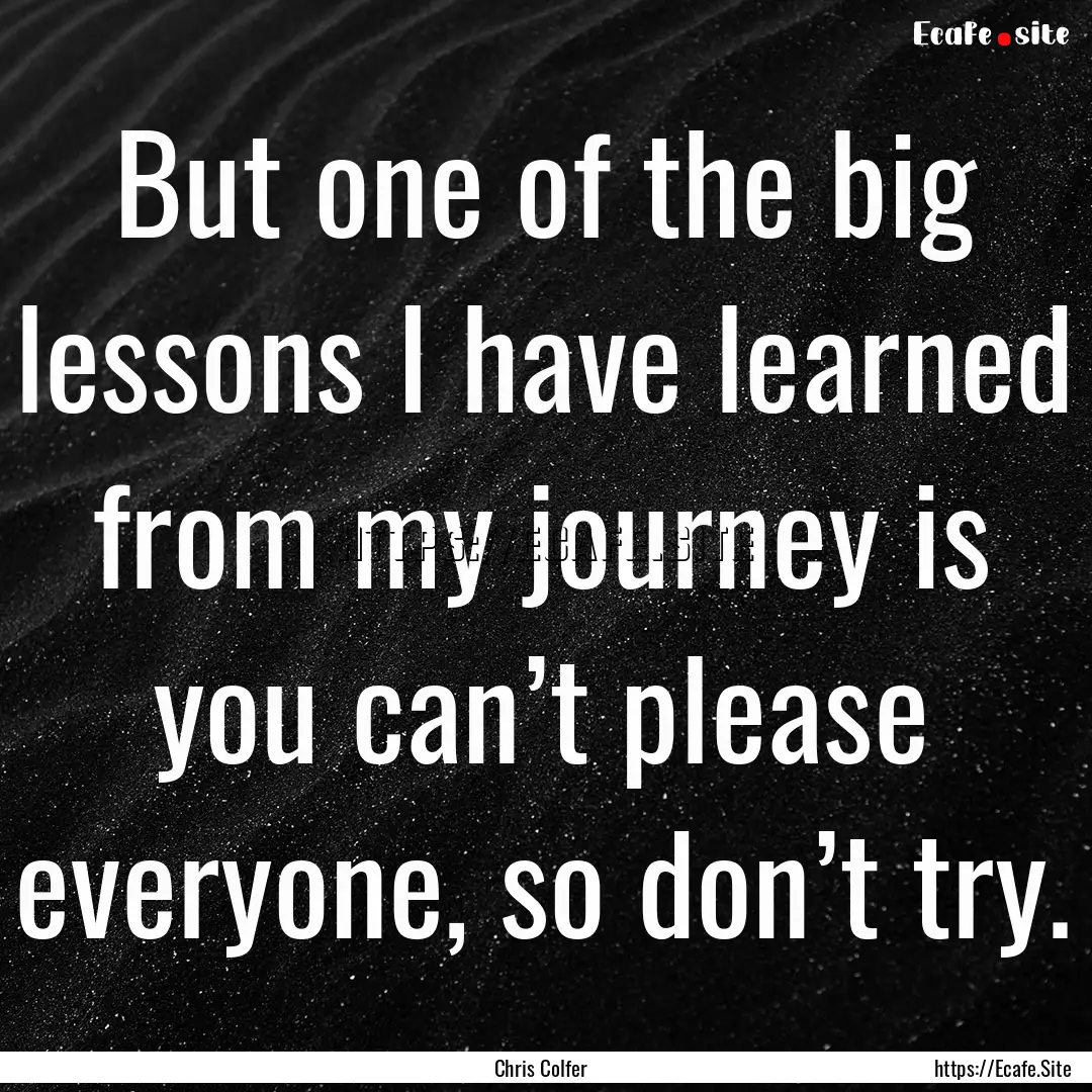 But one of the big lessons I have learned.... : Quote by Chris Colfer