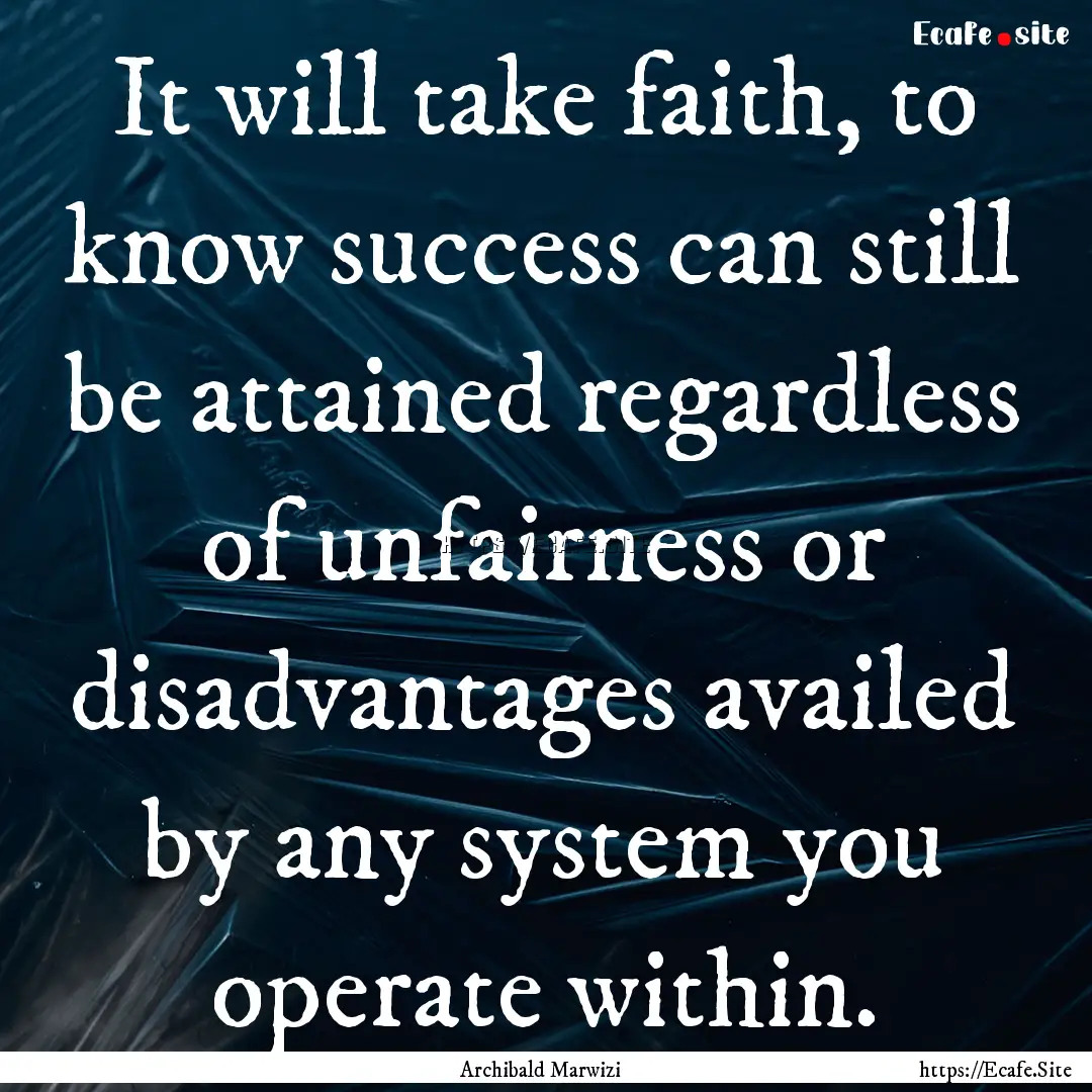 It will take faith, to know success can still.... : Quote by Archibald Marwizi