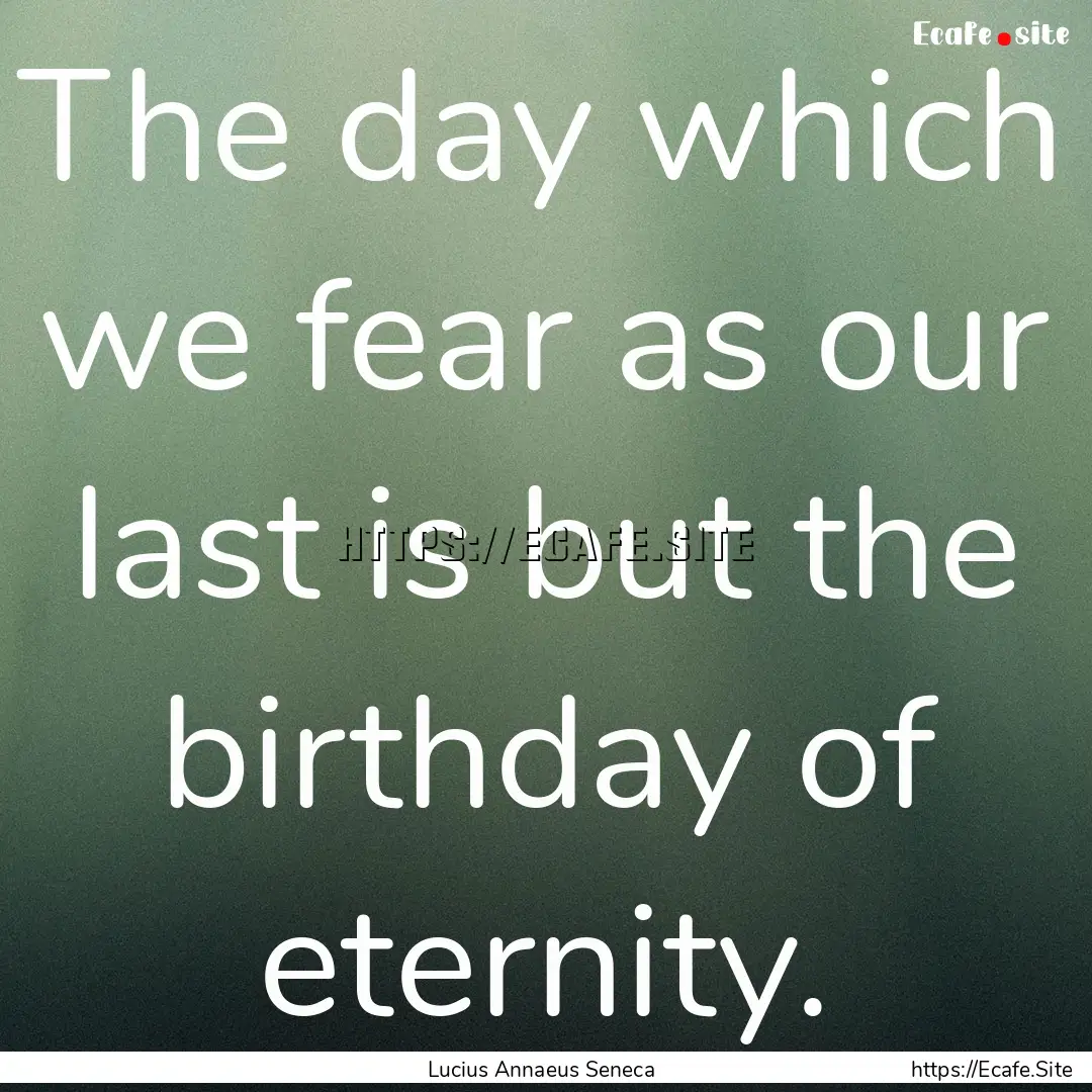 The day which we fear as our last is but.... : Quote by Lucius Annaeus Seneca