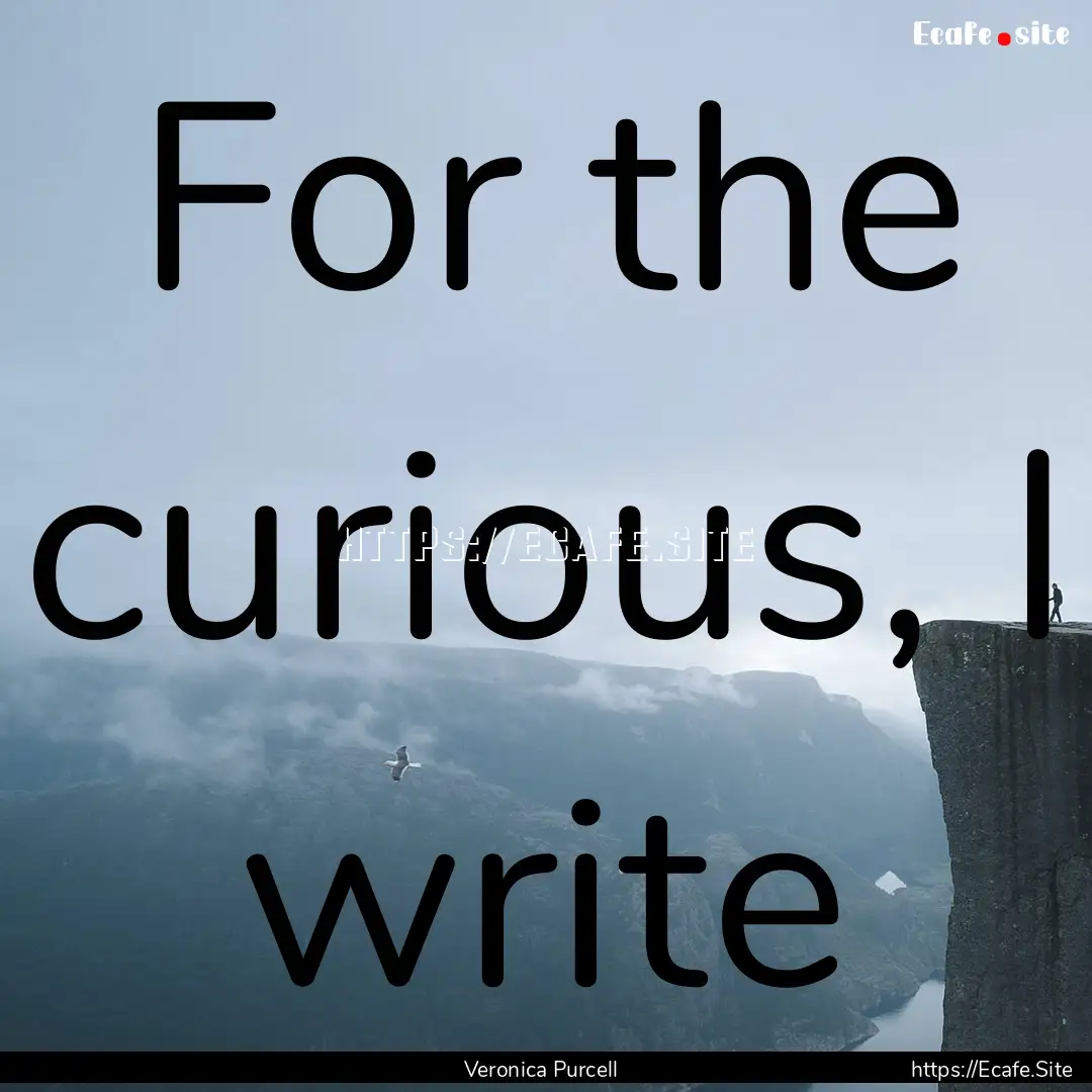 For the curious, I write : Quote by Veronica Purcell