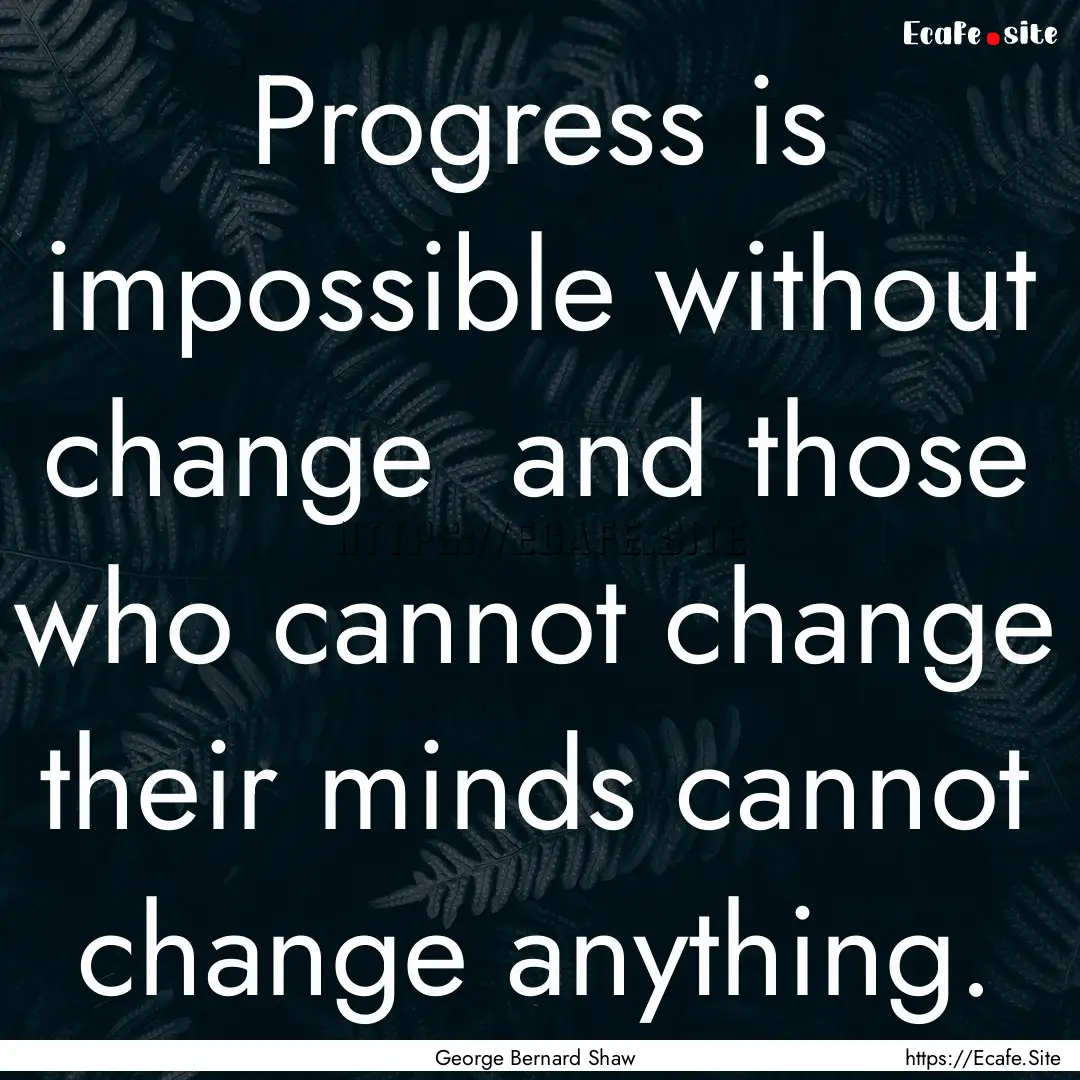 Progress is impossible without change and.... : Quote by George Bernard Shaw