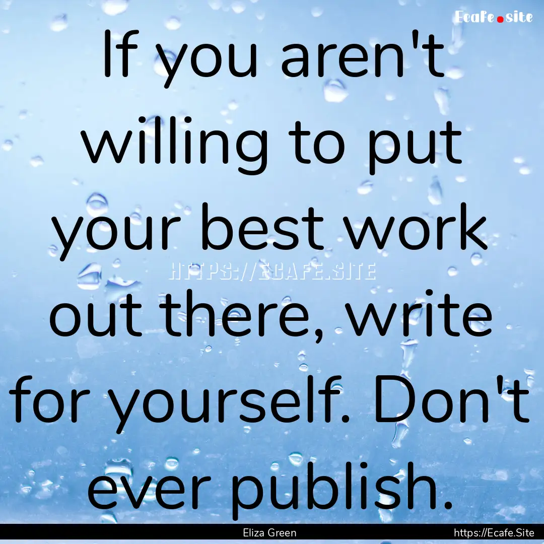 If you aren't willing to put your best work.... : Quote by Eliza Green