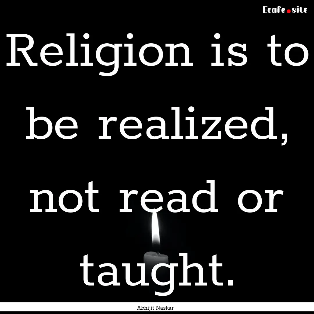 Religion is to be realized, not read or taught..... : Quote by Abhijit Naskar