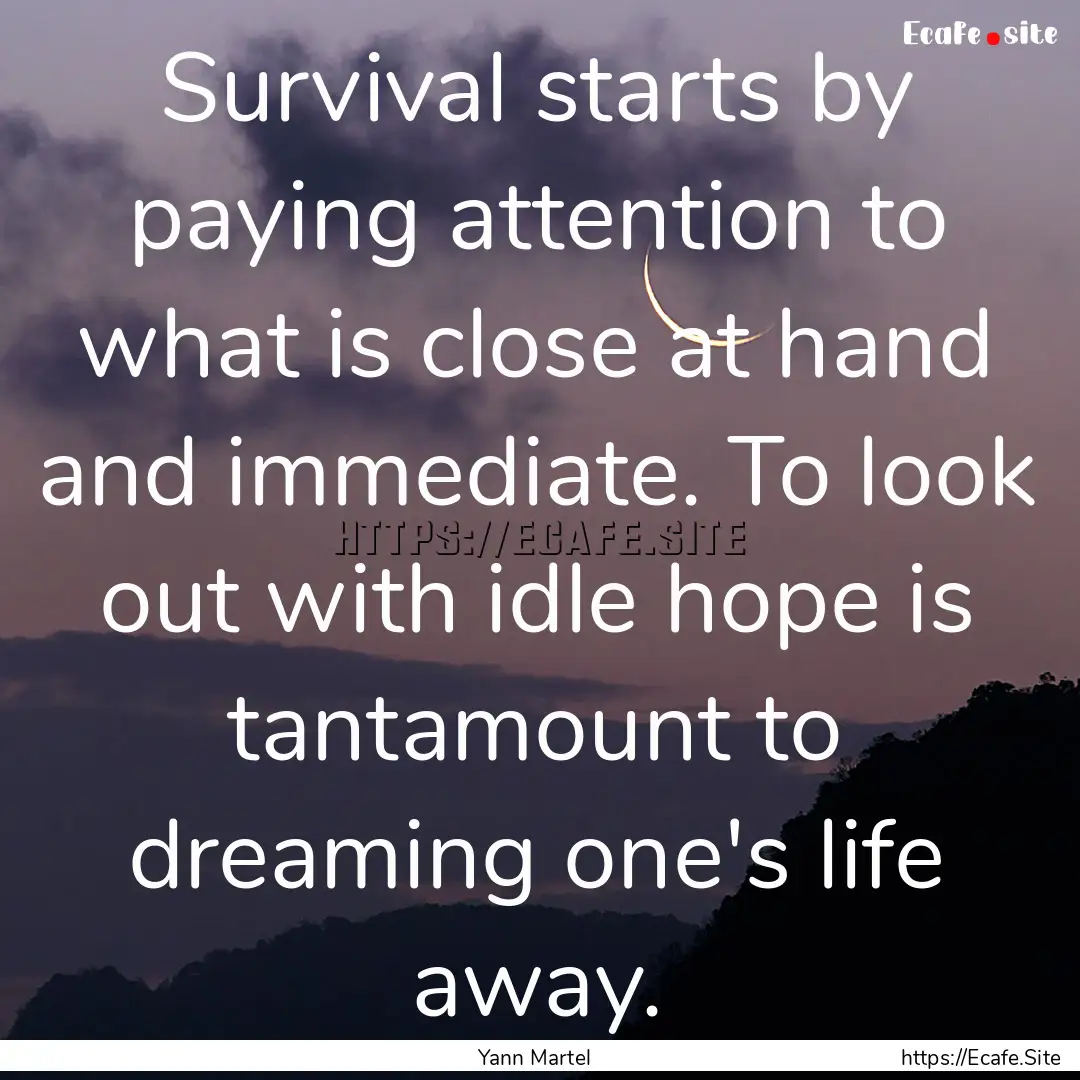 Survival starts by paying attention to what.... : Quote by Yann Martel