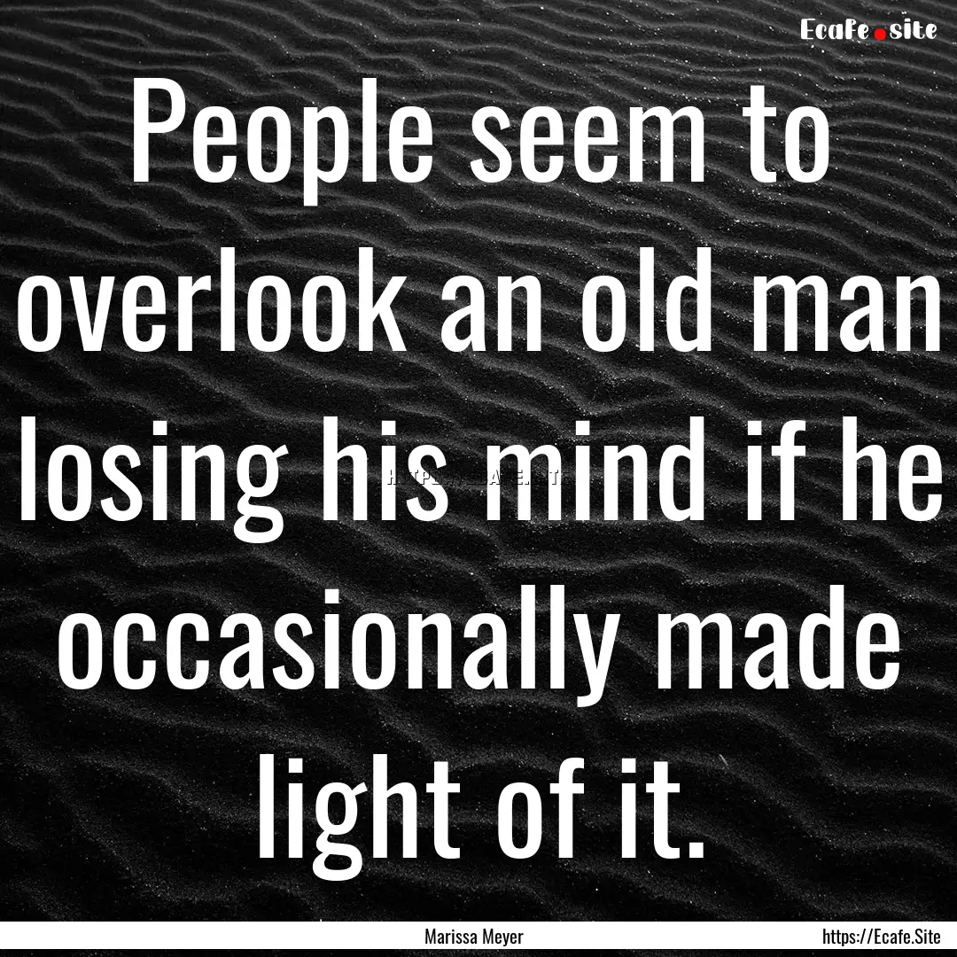 People seem to overlook an old man losing.... : Quote by Marissa Meyer