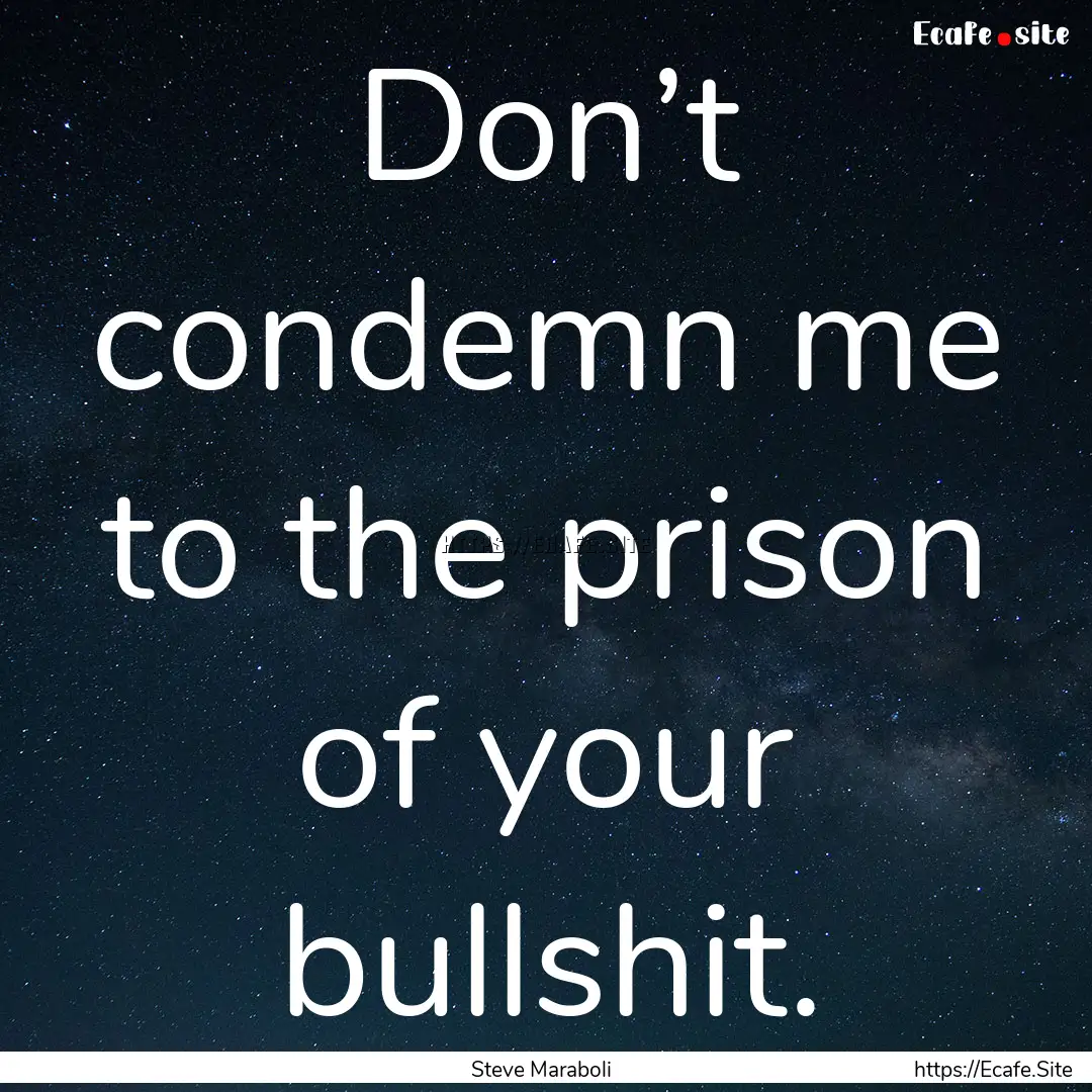 Don’t condemn me to the prison of your.... : Quote by Steve Maraboli