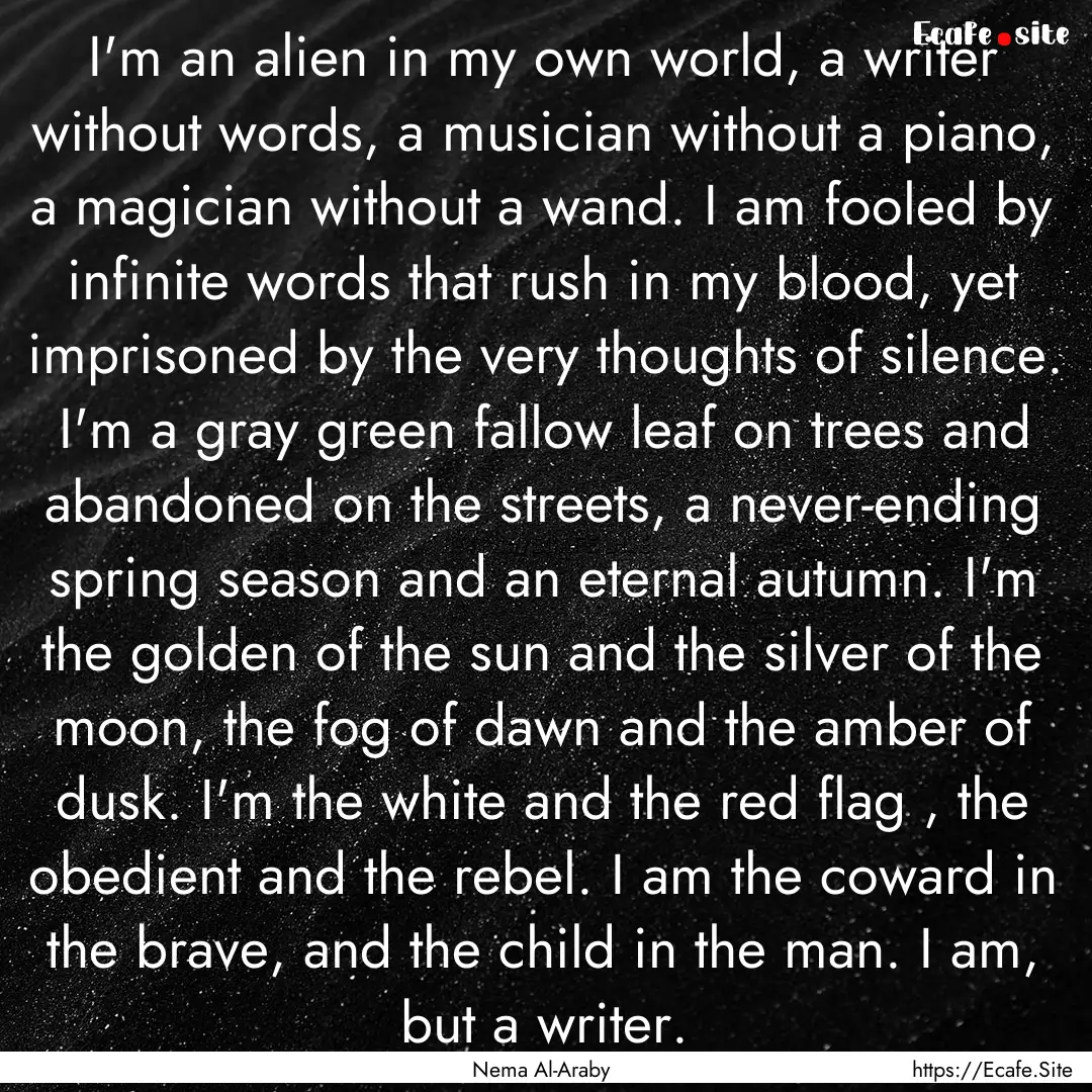 I'm an alien in my own world, a writer without.... : Quote by Nema Al-Araby