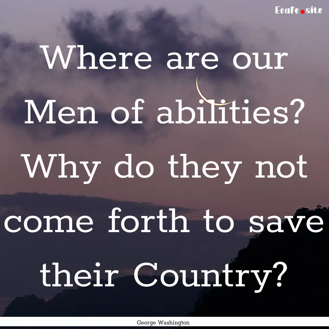 Where are our Men of abilities? Why do they.... : Quote by George Washington