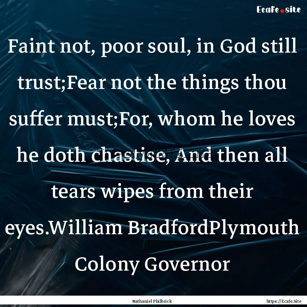 Faint not, poor soul, in God still trust;Fear.... : Quote by Nathaniel Philbrick