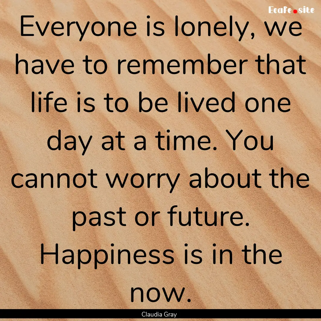 Everyone is lonely, we have to remember that.... : Quote by Claudia Gray