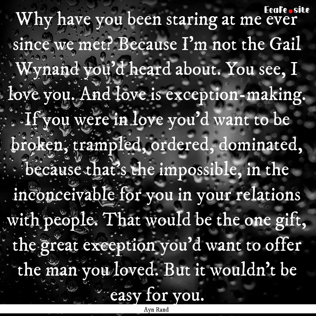 Why have you been staring at me ever since.... : Quote by Ayn Rand