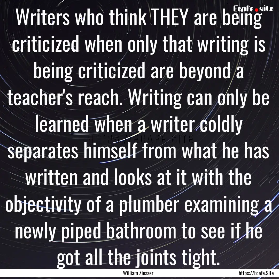 Writers who think THEY are being criticized.... : Quote by William Zinsser