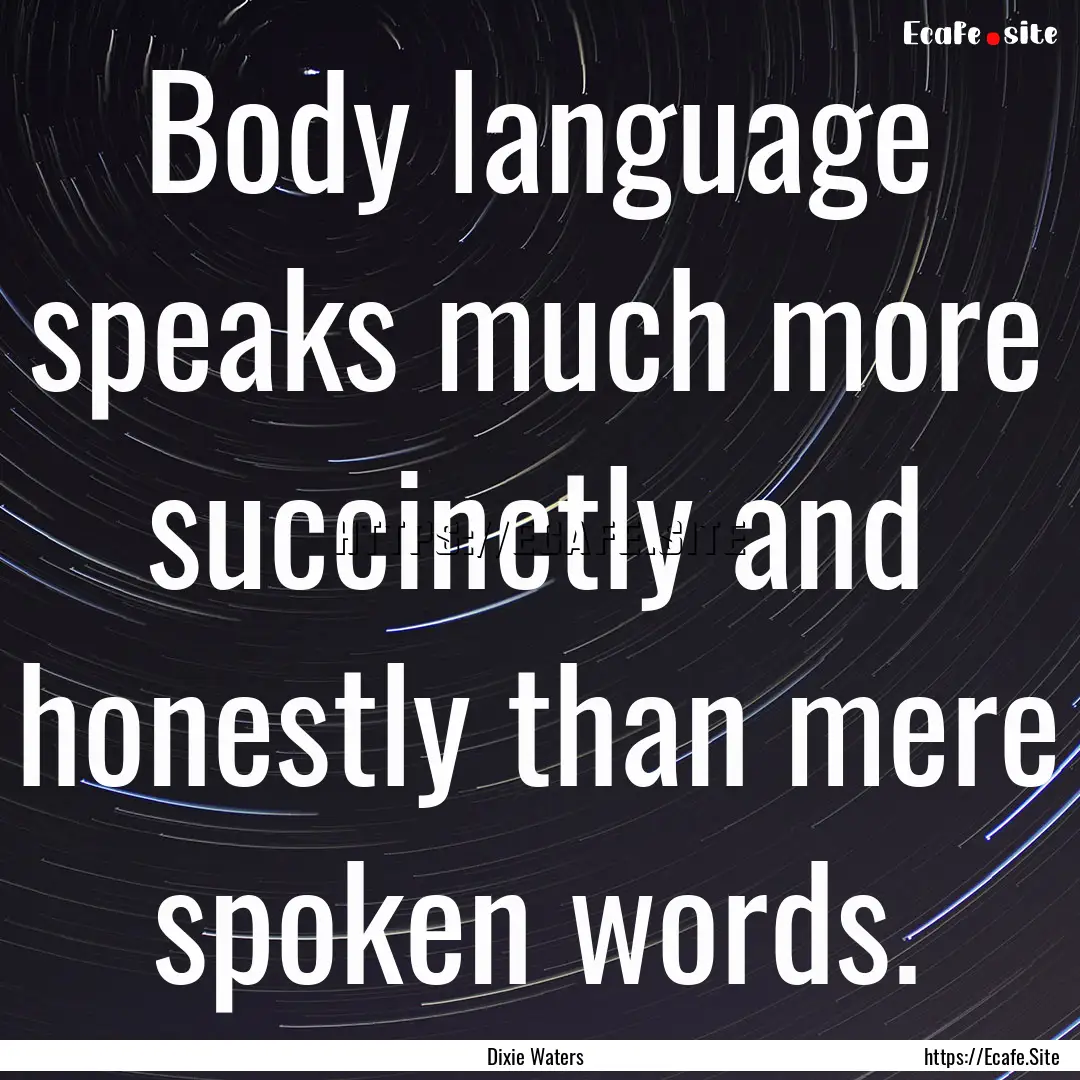 Body language speaks much more succinctly.... : Quote by Dixie Waters