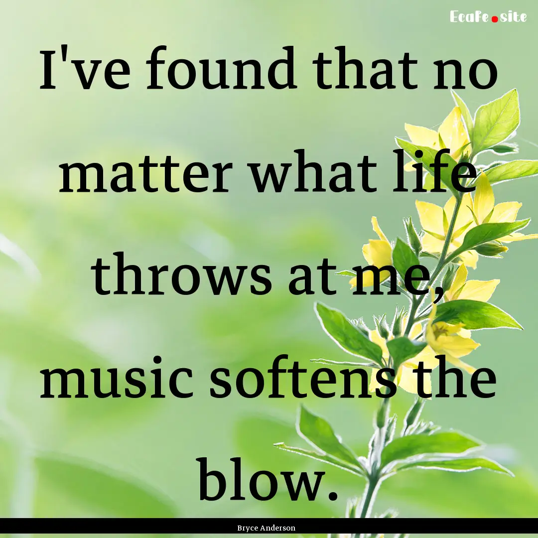 I've found that no matter what life throws.... : Quote by Bryce Anderson