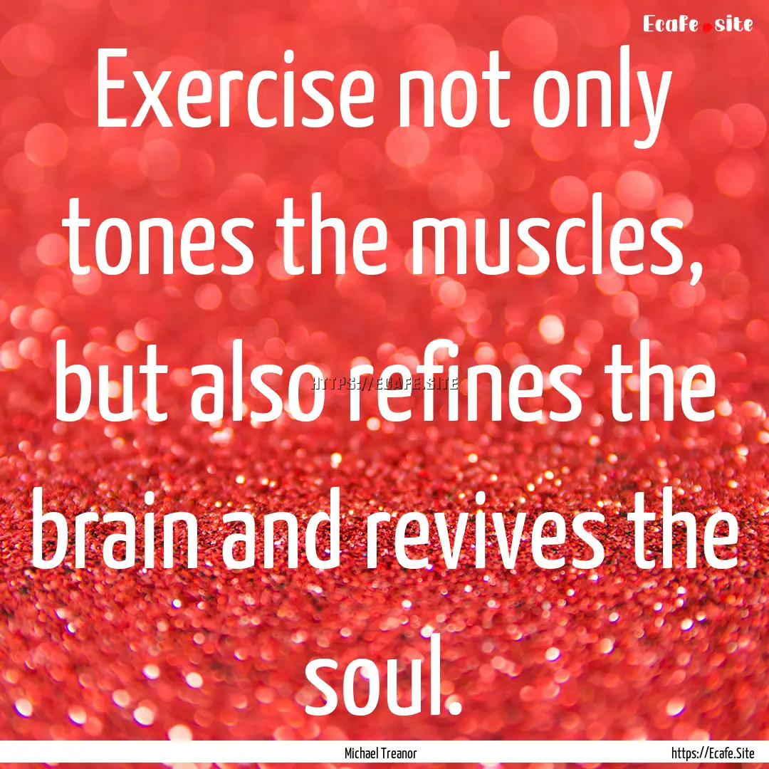 Exercise not only tones the muscles, but.... : Quote by Michael Treanor