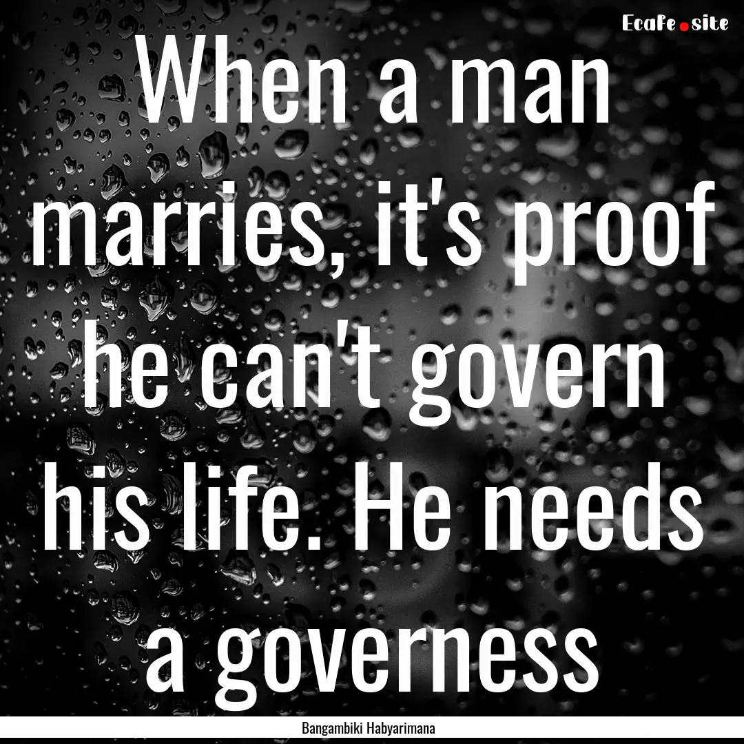 When a man marries, it's proof he can't govern.... : Quote by Bangambiki Habyarimana