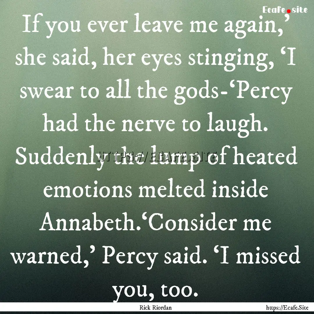 If you ever leave me again,’ she said,.... : Quote by Rick Riordan