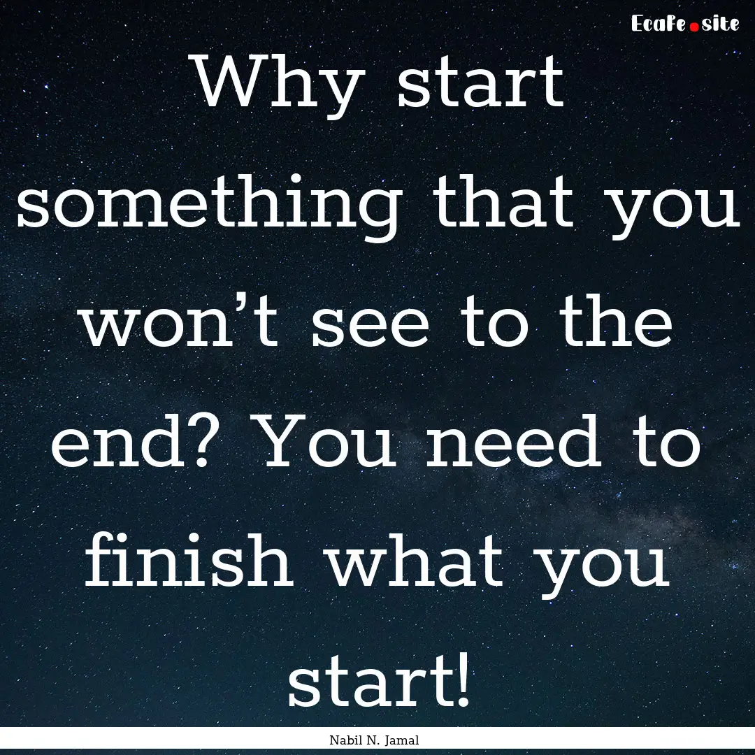 Why start something that you won’t see.... : Quote by Nabil N. Jamal