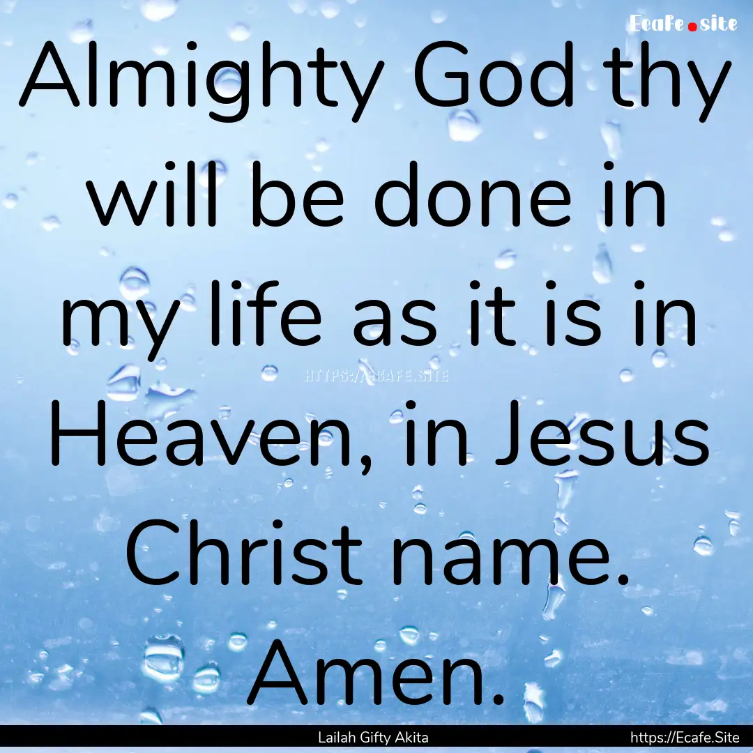 Almighty God thy will be done in my life.... : Quote by Lailah Gifty Akita