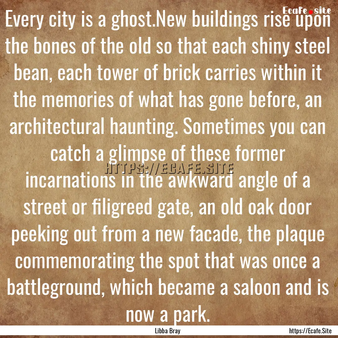 Every city is a ghost.New buildings rise.... : Quote by Libba Bray