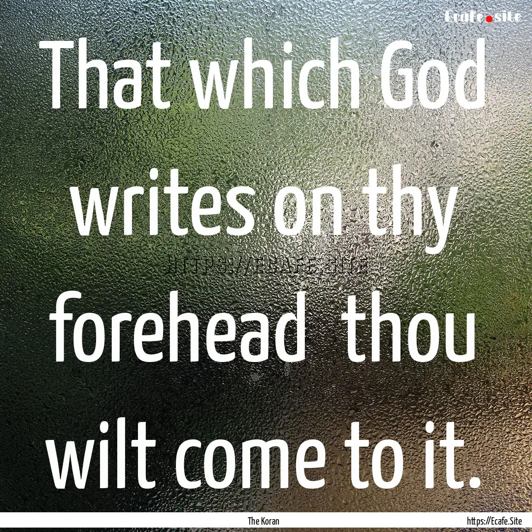 That which God writes on thy forehead thou.... : Quote by The Koran