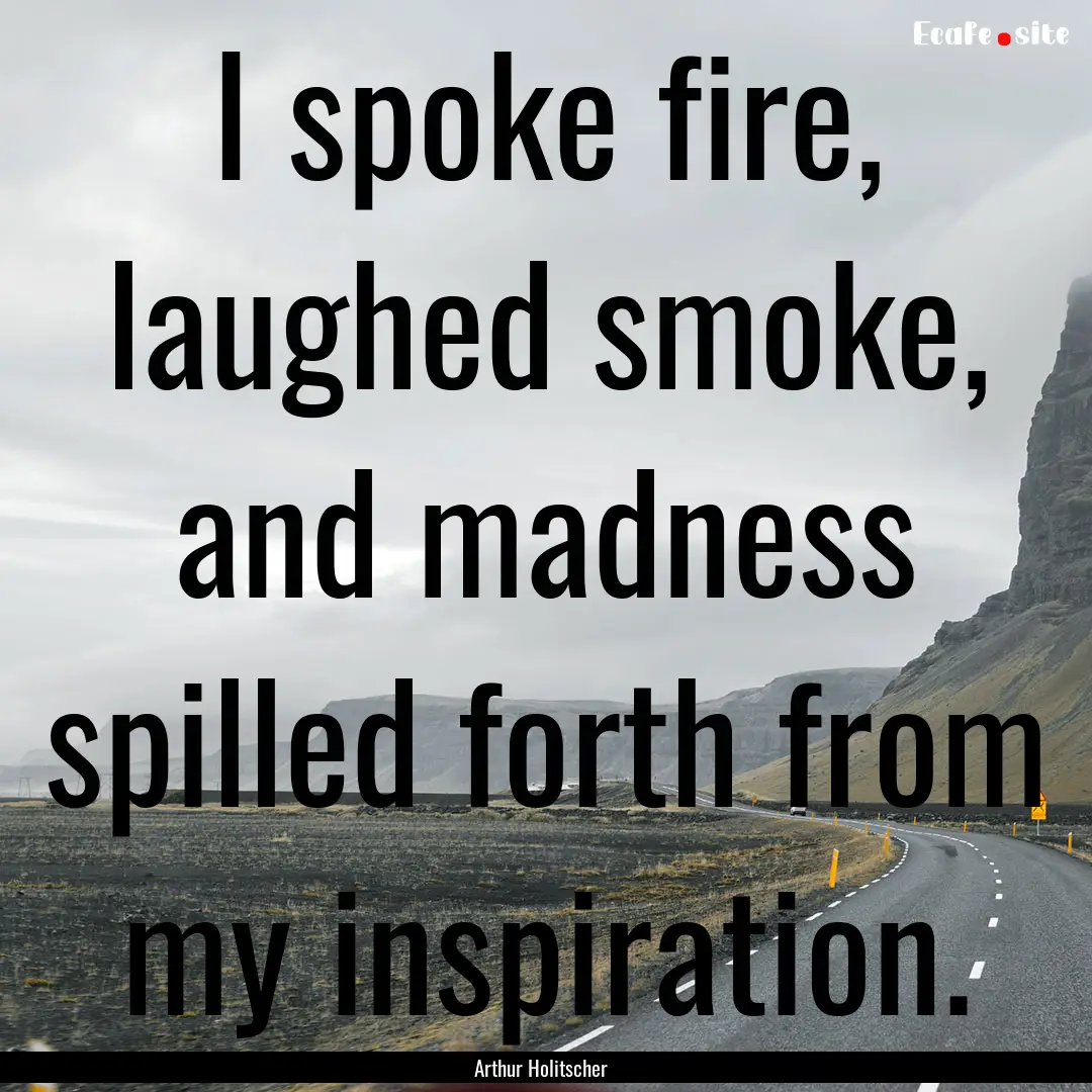 I spoke fire, laughed smoke, and madness.... : Quote by Arthur Holitscher