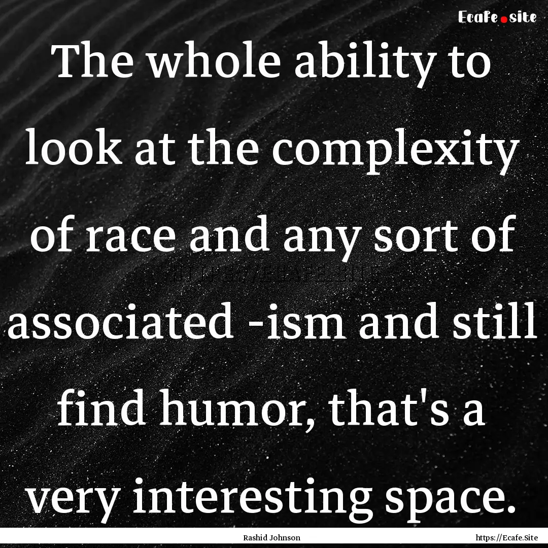 The whole ability to look at the complexity.... : Quote by Rashid Johnson