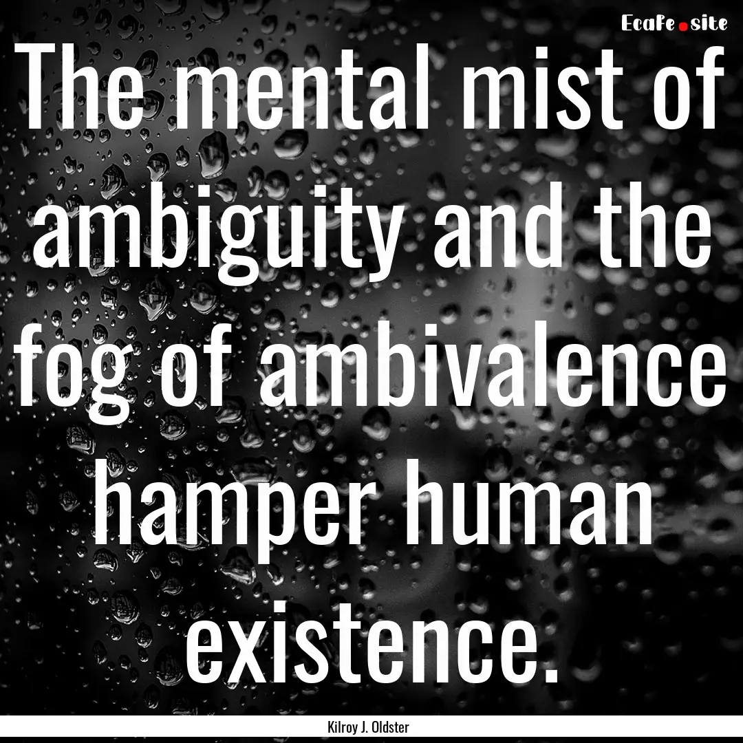 The mental mist of ambiguity and the fog.... : Quote by Kilroy J. Oldster