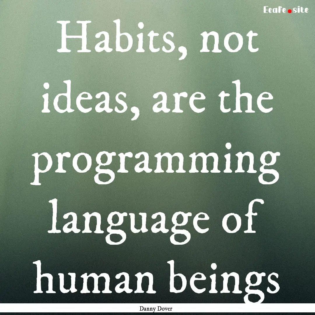 Habits, not ideas, are the programming language.... : Quote by Danny Dover