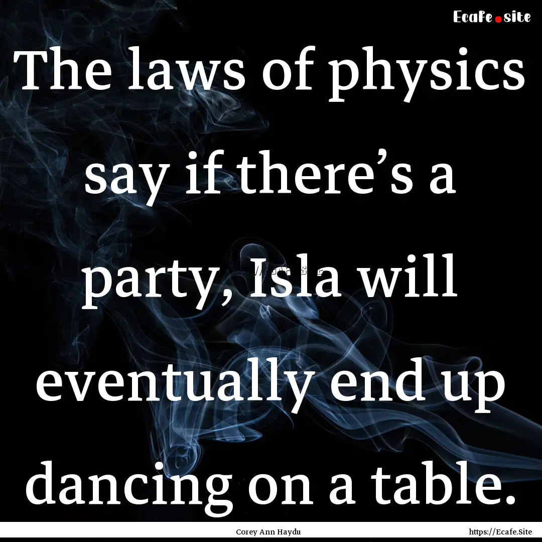 The laws of physics say if there’s a party,.... : Quote by Corey Ann Haydu